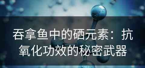 吞拿鱼中的硒元素：抗氧化功效的秘密武器